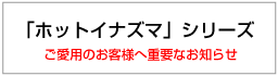 「ホットイナズマ」シリーズ ご愛用のお客様へ重要なお知らせ