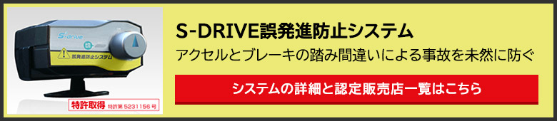 S-DRIVE誤発進防止システム アクセルとブレーキの踏み間違いによる事故を未然に防ぐ システムの詳細と認定販売店一覧はこちら